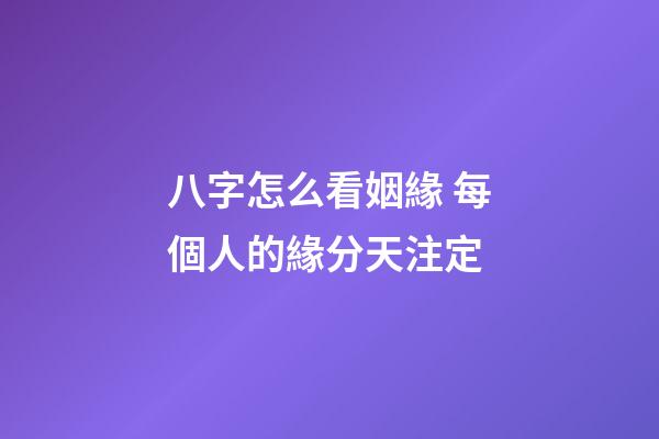 八字怎么看姻緣 每個人的緣分天注定